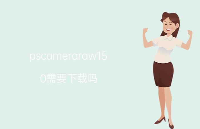 pscameraraw15.0需要下载吗 ps导入不了raw格式？